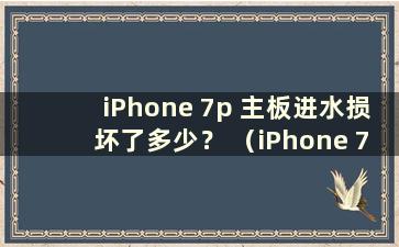 iPhone 7p 主板进水损坏了多少？ （iPhone 7p主板进水损坏可以维修吗？）